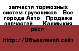 запчасти тормозных систем грузовиков - Все города Авто » Продажа запчастей   . Калмыкия респ.
